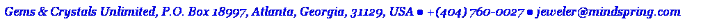 Text Box: Gems & Crystals Unlimited, P.O. Box 18997, Atlanta, Georgia, 31129, USA ● +(404) 760-0027 ● jeweler@mindspring.com  
